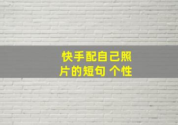 快手配自己照片的短句 个性